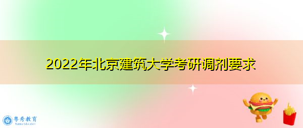 2022年北京建筑大学考研调剂要求 2022年北京建筑大学考研调剂要求