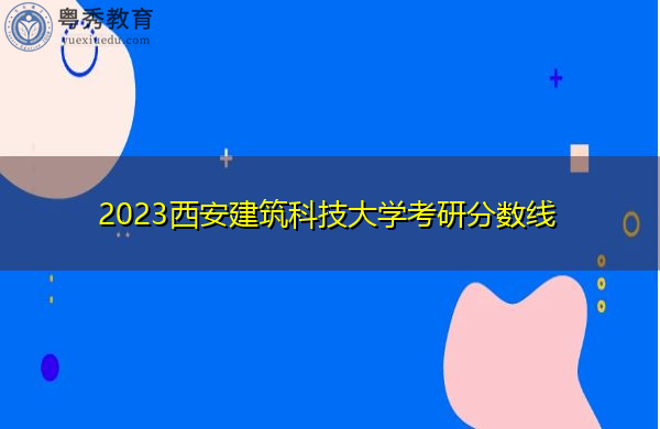 2023西安建筑科技大学考研分数线