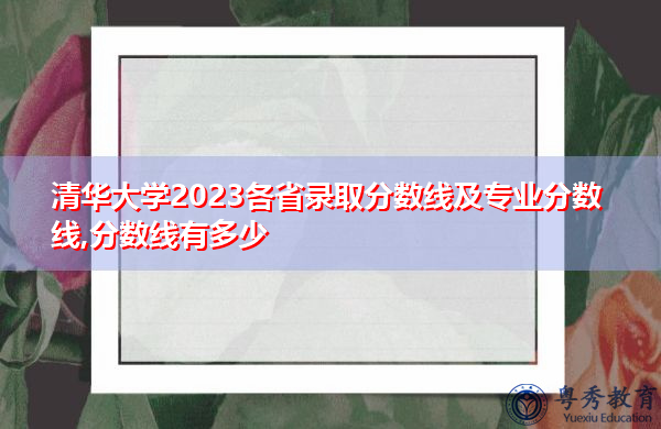清华大学2023各省录取分数线及专业分数线,分数线有多少 清华大学2023各省录取分数线及专业分数线,分数线有多少