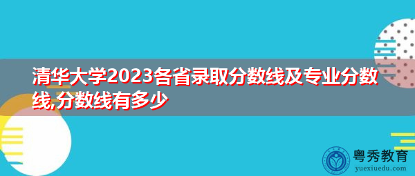 清华大学2023各省录取分数线及专业分数线,分数线有多少 清华大学2023各省录取分数线及专业分数线,分数线有多少