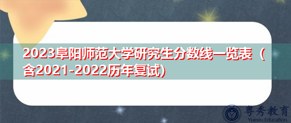 2023阜阳师范大学研究生分数线一览表(含2021-2022历年复试) 2023阜阳师范大学研究生分数线一览表(含2021-2022历年复试)