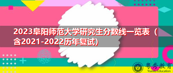 2023阜阳师范大学研究生分数线一览表(含2021-2022历年复试) 2023阜阳师范大学研究生分数线一览表(含2021-2022历年复试)