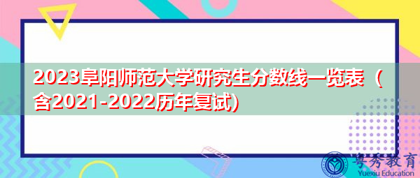 2023阜阳师范大学研究生分数线一览表(含2021-2022历年复试) 2023阜阳师范大学研究生分数线一览表(含2021-2022历年复试)