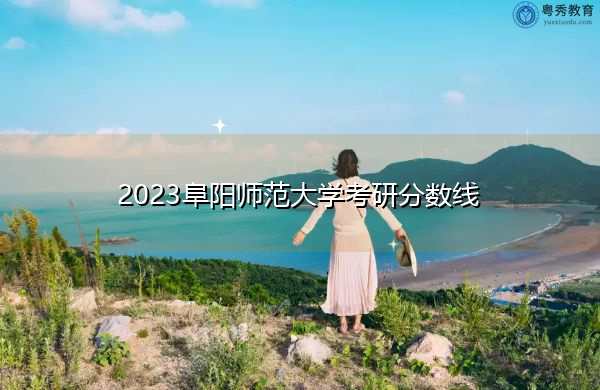 2023阜阳师范大学考研分数线