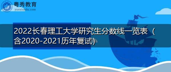 2022长春理工大学研究生分数线一览表(含2020-2021历年复试) 2022长春理工大学研究生分数线一览表(含2020-2021历年复试)