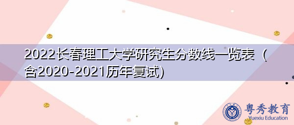 2022长春理工大学研究生分数线一览表(含2020-2021历年复试) 2022长春理工大学研究生分数线一览表(含2020-2021历年复试)