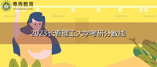2023长春理工大学考研分数线