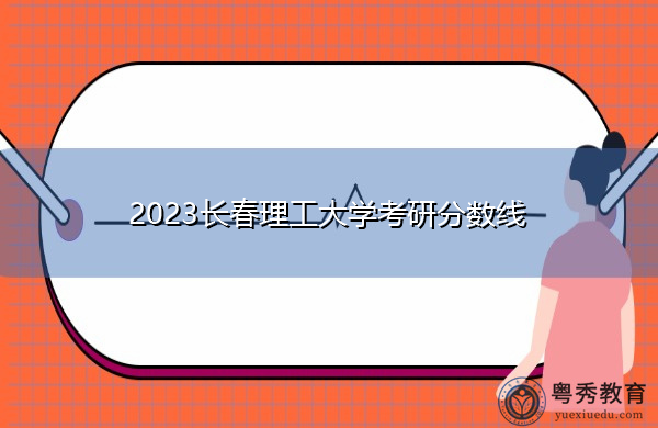 2023长春理工大学考研分数线