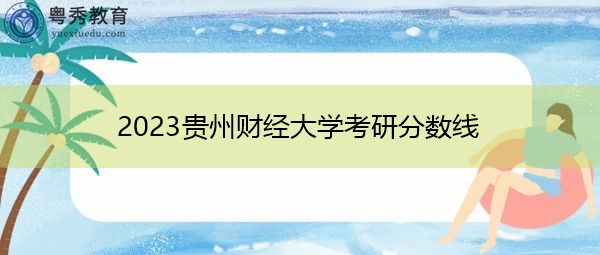2023贵州财经大学考研分数线