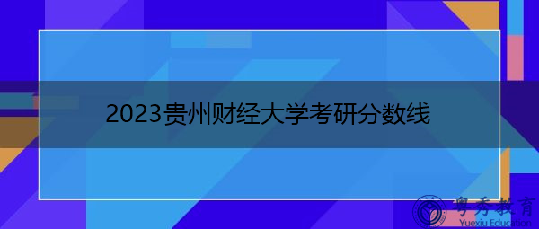 2023贵州财经大学考研分数线