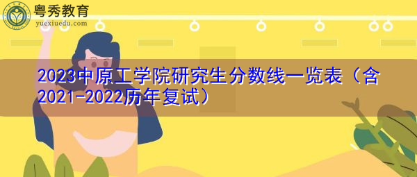 2023中原工学院研究生分数线一览表(含2021-2022历年复试) 2023中原工学院研究生分数线一览表(含2021-2022历年复试)