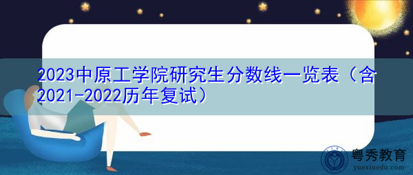 2023中原工学院研究生分数线一览表(含2021-2022历年复试) 2023中原工学院研究生分数线一览表(含2021-2022历年复试)