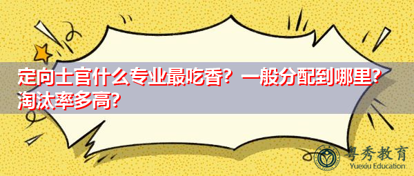 定向士官什么专业最吃香？一般分配到哪里？淘汰率多高？
