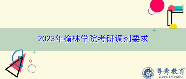 2023年榆林学院考研调剂要求 2023年榆林学院考研调剂要求