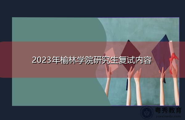 2023年榆林学院研究生复试内容 2023年榆林学院研究生复试内容