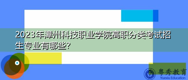 2023年漳州科技职业学院高职分类考试招生专业有哪些? 2023年漳州科技职业学院高职分类考试招生专业有哪些?