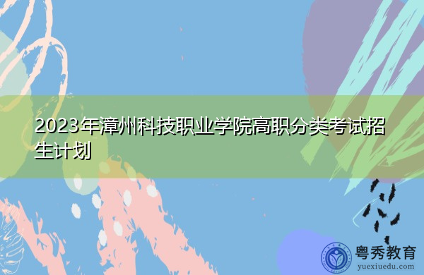 2023年漳州科技职业学院高职分类考试招生计划