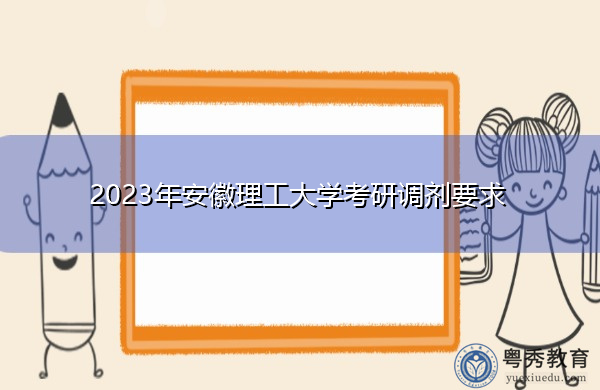 2023年安徽理工大学考研调剂要求 2023年安徽理工大学考研调剂要求