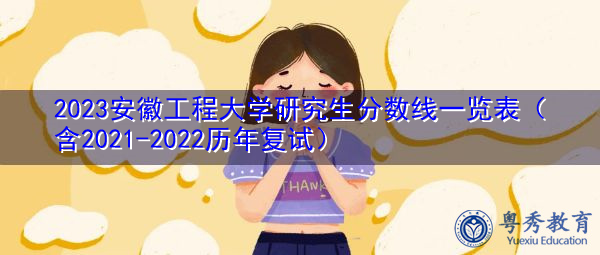 2023安徽工程大学研究生分数线一览表（含2021-2022历年复试）