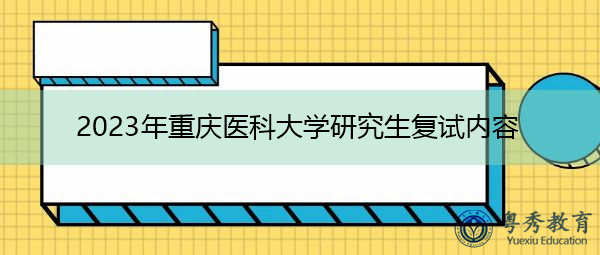 2023年重庆医科大学研究生复试内容 2023年重庆医科大学研究生复试内容