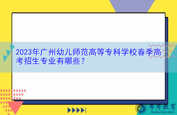 2023年广州幼儿师范高等专科学校春季高考招生专业有哪些? 2023年广州幼儿师范高等专科学校春季高考招生专业有哪些?