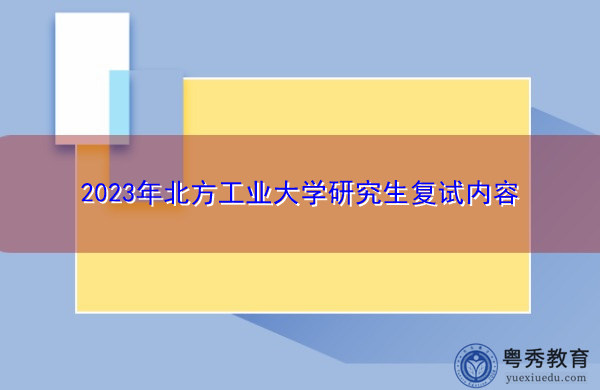 2023年北方工业大学研究生复试内容 2023年北方工业大学研究生复试内容