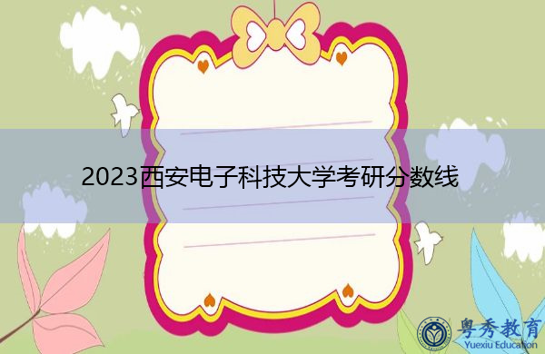 2023西安电子科技大学考研分数线