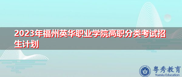 2023年福州英华职业学院高职分类考试招生计划 2023年福州英华职业学院高职分类考试招生计划