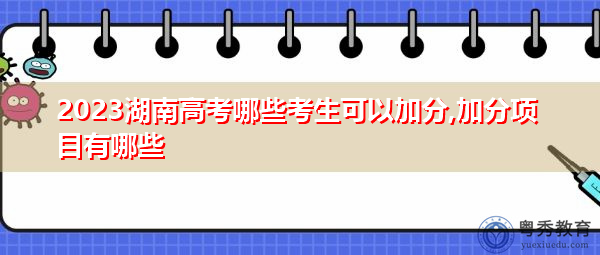 2023湖南高考哪些考生可以加分,加分项目有哪些 2023湖南高考哪些考生可以加分,加分项目有哪些