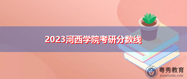 2023河西学院考研分数线