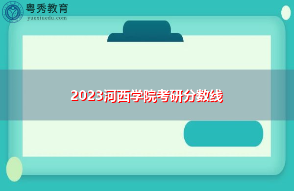 2023河西学院考研分数线