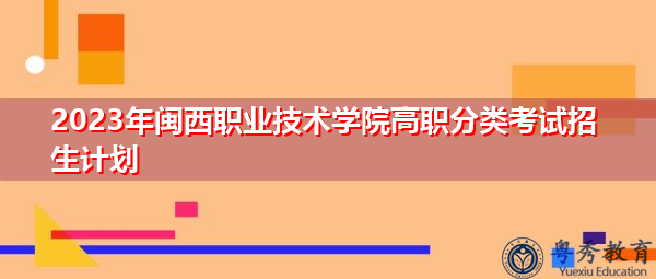 2023年闽西职业技术学院高职分类考试招生计划 2023年闽西职业技术学院高职分类考试招生计划