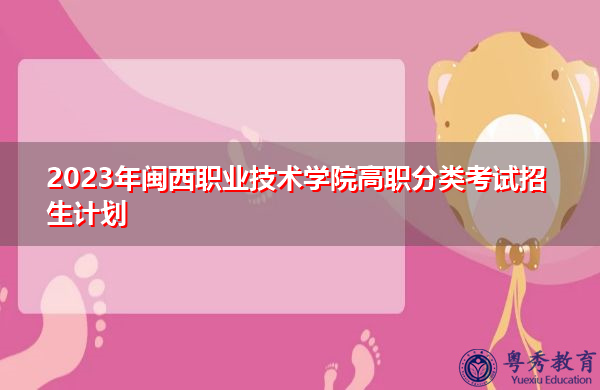 2023年闽西职业技术学院高职分类考试招生计划 2023年闽西职业技术学院高职分类考试招生计划
