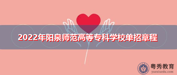 2022年阳泉师范高等专科学校单招章程 2022年阳泉师范高等专科学校单招章程