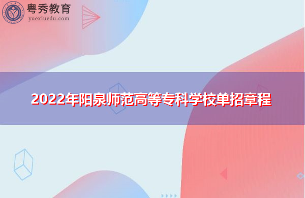 2022年阳泉师范高等专科学校单招章程 2022年阳泉师范高等专科学校单招章程