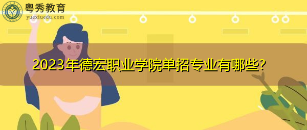 2023年德宏职业学院单招专业有哪些? 2023年德宏职业学院单招专业有哪些?