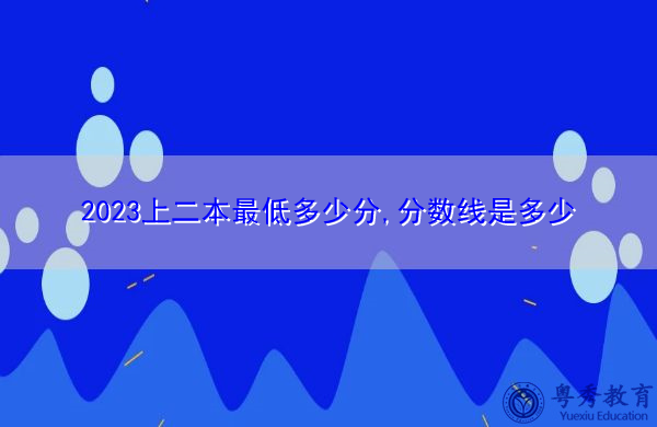 2023上二本最低多少分,分数线是多少 2023上二本最低多少分,分数线是多少