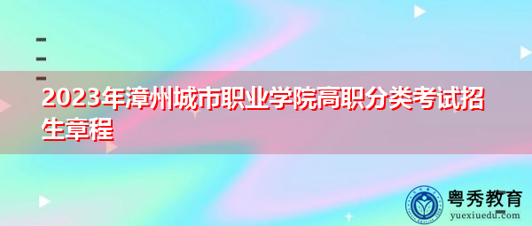 2023年漳州城市职业学院高职分类考试招生章程