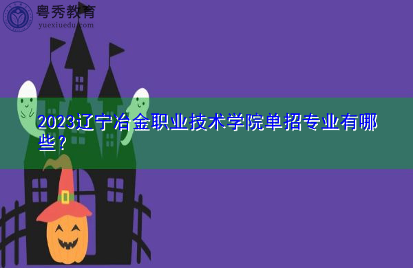 2023辽宁冶金职业技术学院单招专业有哪些？