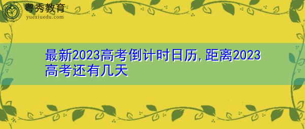 最新2023高考倒计时日历,距离2023高考还有几天