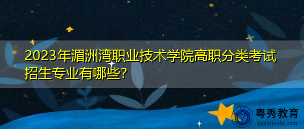 2023年湄洲湾职业技术学院高职分类考试招生专业有哪些? 2023年湄洲湾职业技术学院高职分类考试招生专业有哪些?
