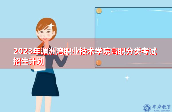 2023年湄洲湾职业技术学院高职分类考试招生计划 2023年湄洲湾职业技术学院高职分类考试招生计划