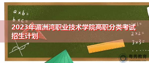 2023年湄洲湾职业技术学院高职分类考试招生计划 2023年湄洲湾职业技术学院高职分类考试招生计划