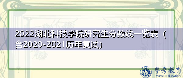 2022湖北科技学院研究生分数线一览表（含2020-2021历年复试）