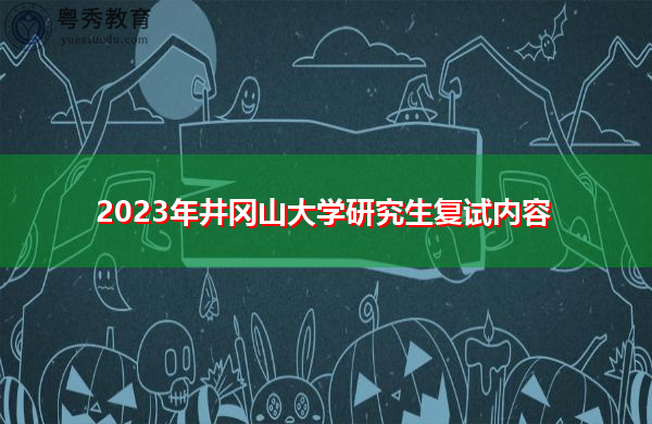 2023年井冈山大学研究生复试内容 2023年井冈山大学研究生复试内容