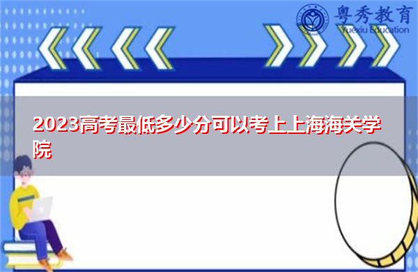 2023高考最低多少分可以考上上海海关学院