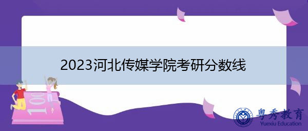 2023河北传媒学院考研分数线 2023河北传媒学院考研分数线