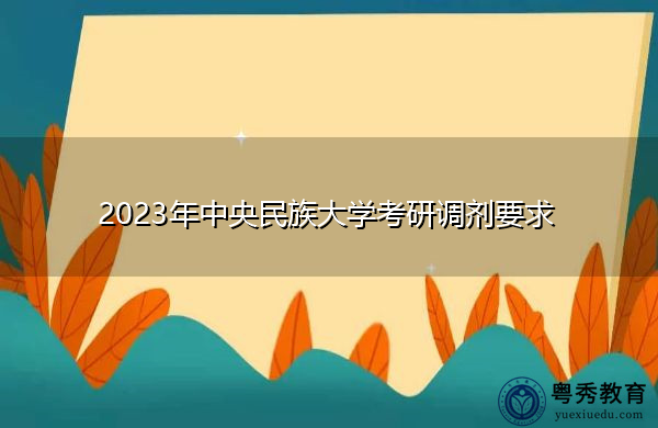 2023年中央民族大学考研调剂要求 2023年中央民族大学考研调剂要求