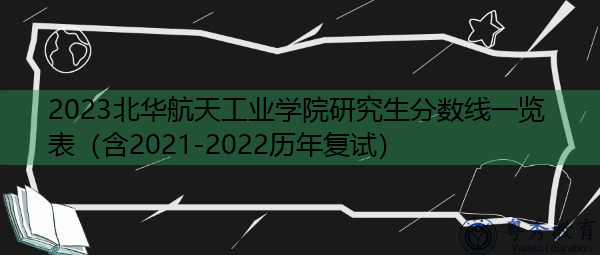 2023北华航天工业学院研究生分数线一览表（含2021-2022历年复试）