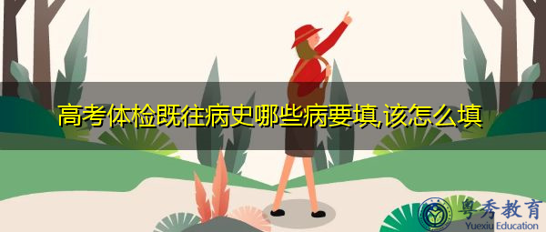 高考体检既往病史哪些病要填,该怎么填 高考体检既往病史哪些病要填,该怎么填